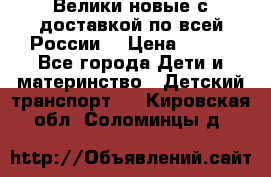 Велики новые с доставкой по всей России  › Цена ­ 700 - Все города Дети и материнство » Детский транспорт   . Кировская обл.,Соломинцы д.